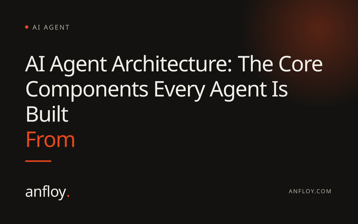 AI Agent Architecture: The Core Components Every Agent Is Built From